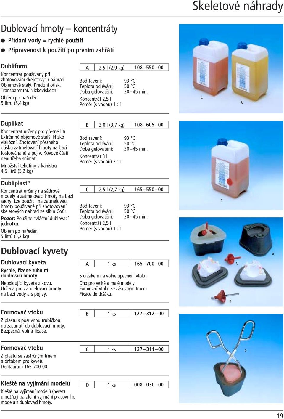 Koncentrát 2,5 l Poměr (s vodou) 1 : 1 A B Duplikat Koncentrát určený pro přesné lití. Extrémně objemově stálý. Nízkoviskózní. Zhotovení přesného otisku zatmelovací hmoty na bázi fosforečnanů a pojiv.