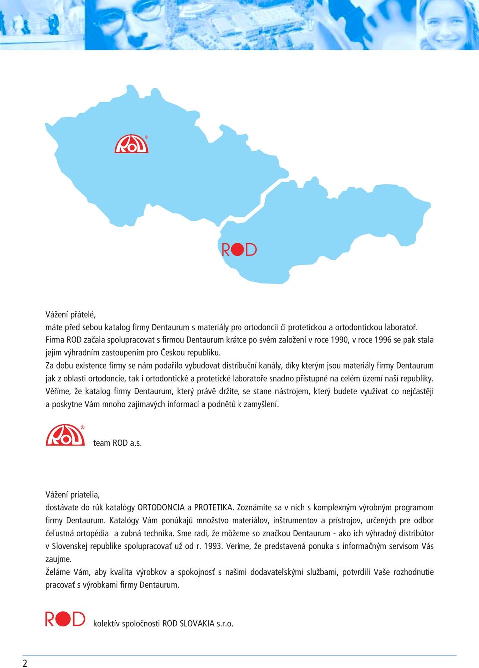 Za dobu existence firmy se nám podařilo vybudovat distribuční kanály, díky kterým jsou materiály firmy Dentaurum jak z oblasti ortodoncie, tak i ortodontické a protetické laboratoře snadno přístupné