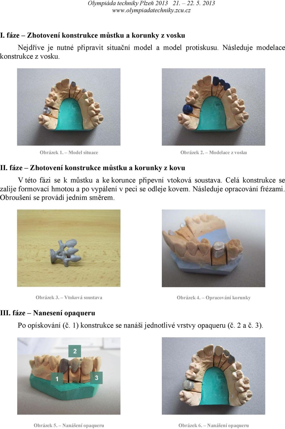 Celá konstrukce se zalije formovací hmotou a po vypálení v peci se odleje kovem. Následuje opracování frézami. Obroušení se provádí jedním směrem. Obrázek 3.