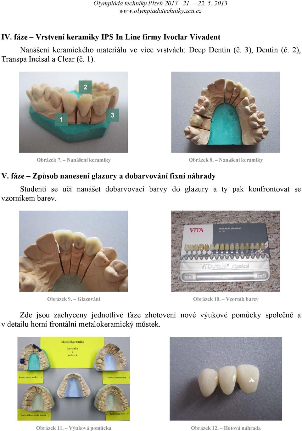 fáze Způsob nanesení glazury a dobarvování fixní náhrady Studenti se učí nanášet dobarvovací barvy do glazury a ty pak konfrontovat se vzorníkem barev.