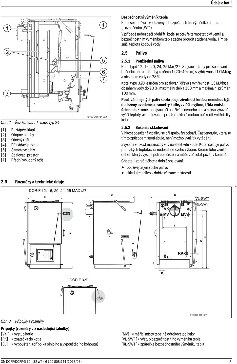 6 Rozměry a technické údaje DOR F 12, 16, 20, 24, 25 MAX /27 4 5 6 7 6 720 648 407-06.1T Bezpečnostní výměník tepla Kotel se dodává s vestavěným bezpečnostním výměníkem tepla (s označením WT ).