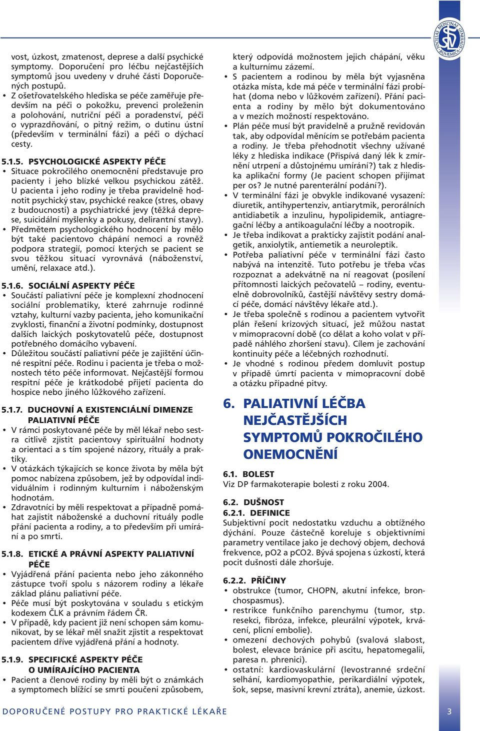 v terminální fázi) a péči o dýchací cesty. 5.1.5. PSYCHOLOGICKÉ ASPEKTY PÉČE Situace pokročilého onemocnění představuje pro pacienty i jeho blízké velkou psychickou zátěž.