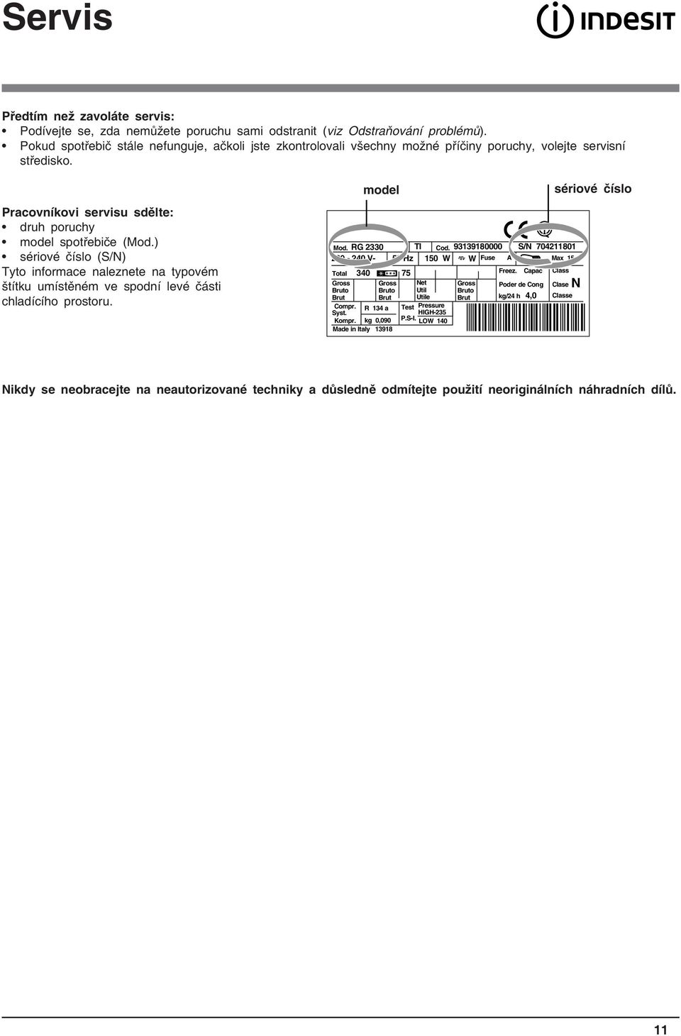 ) sériové číslo (S/N) Tyto informace naleznete na typovém štítku umístěném ve spodní levé části chladícího prostoru. Mod. RG 2330 TI Cod.