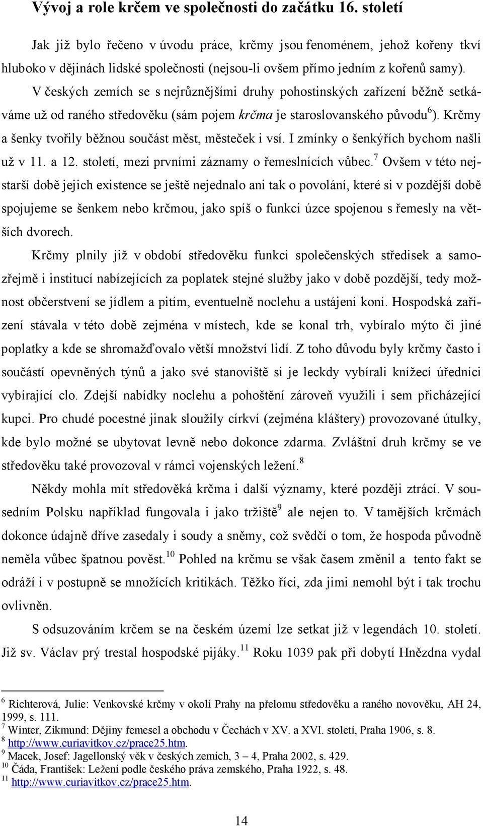 V českých zemích se s nejrůznějšími druhy pohostinských zařízení běžně setkáváme už od raného středověku (sám pojem krčma je staroslovanského původu 6 ).