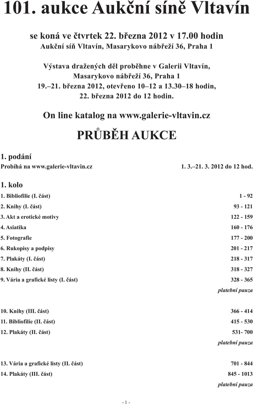 března 2012 do 12 hodin. On line katalog na www.galerie-vltavin.cz PRŮBĚH AUKCE 1. podání Probíhá na www.galerie-vltavin.cz 1. 3. 21. 3. 2012 do 12 hod. 1. kolo 1. Bibliofilie (I. část) 1-92 2.
