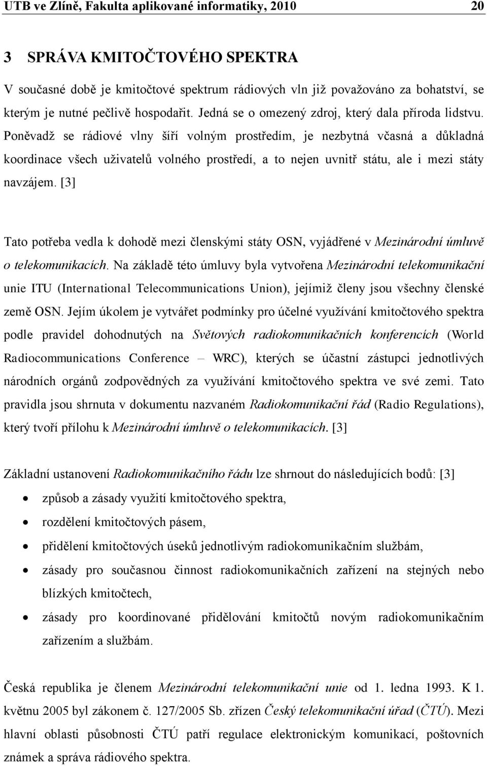 Poněvadţ se rádiové vlny šíří volným prostředím, je nezbytná včasná a dŧkladná koordinace všech uţivatelŧ volného prostředí, a to nejen uvnitř státu, ale i mezi státy navzájem.