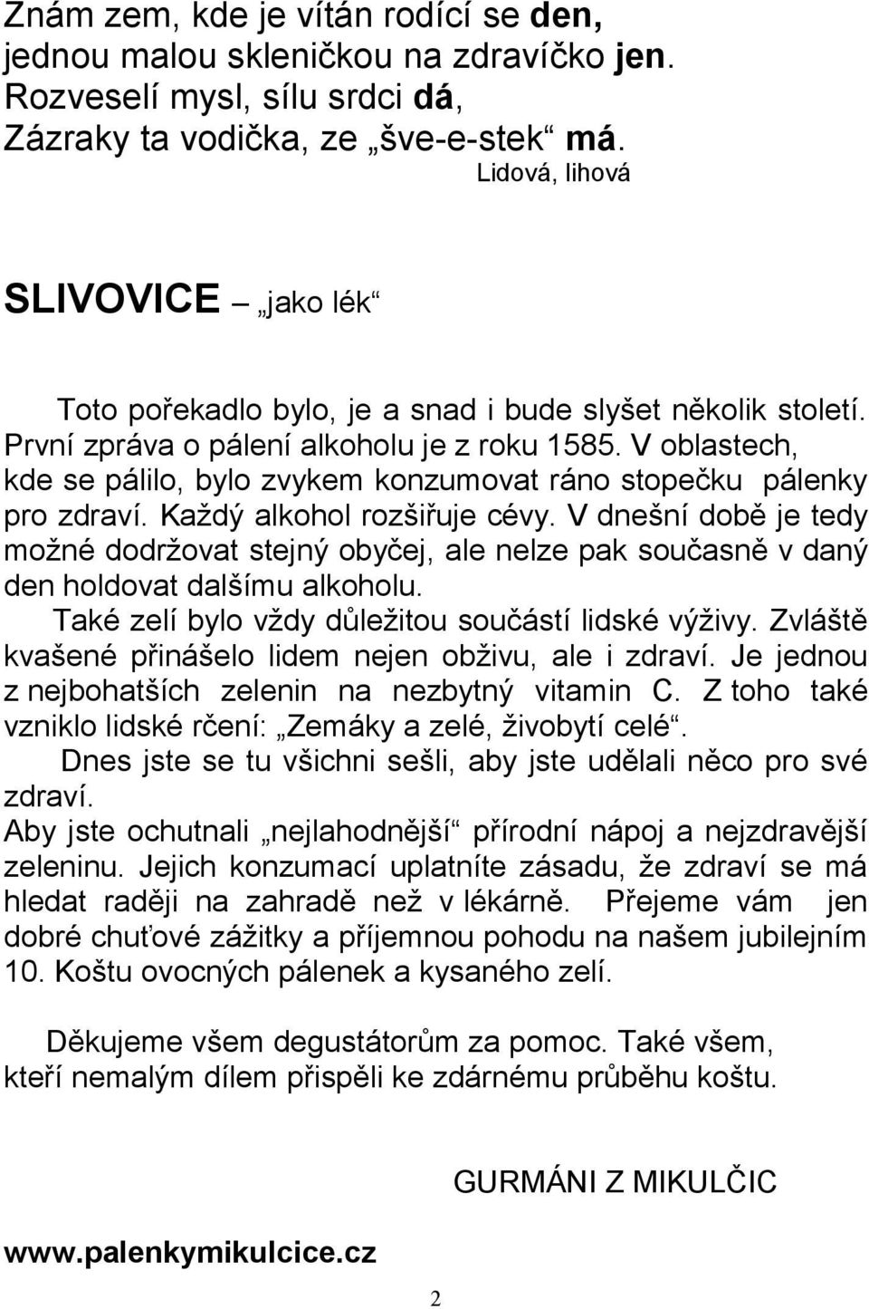 V oblastech, kde se pálilo, bylo zvykem konzumovat ráno stopečku pálenky pro zdraví. Každý alkohol rozšiřuje cévy.