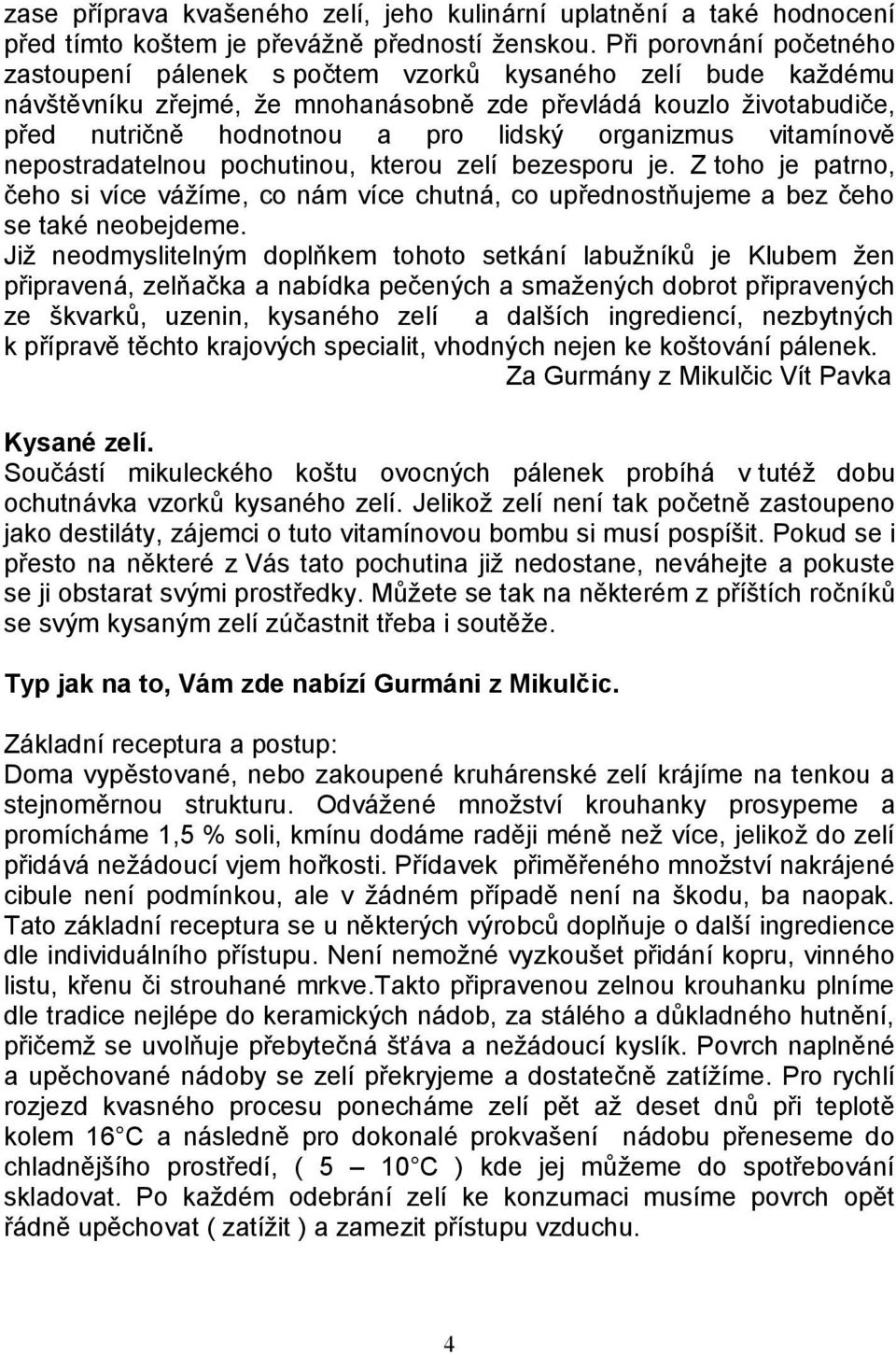 organizmus vitamínově nepostradatelnou pochutinou, kterou zelí bezesporu je. Z toho je patrno, čeho si více vážíme, co nám více chutná, co upřednostňujeme a bez čeho se také neobejdeme.