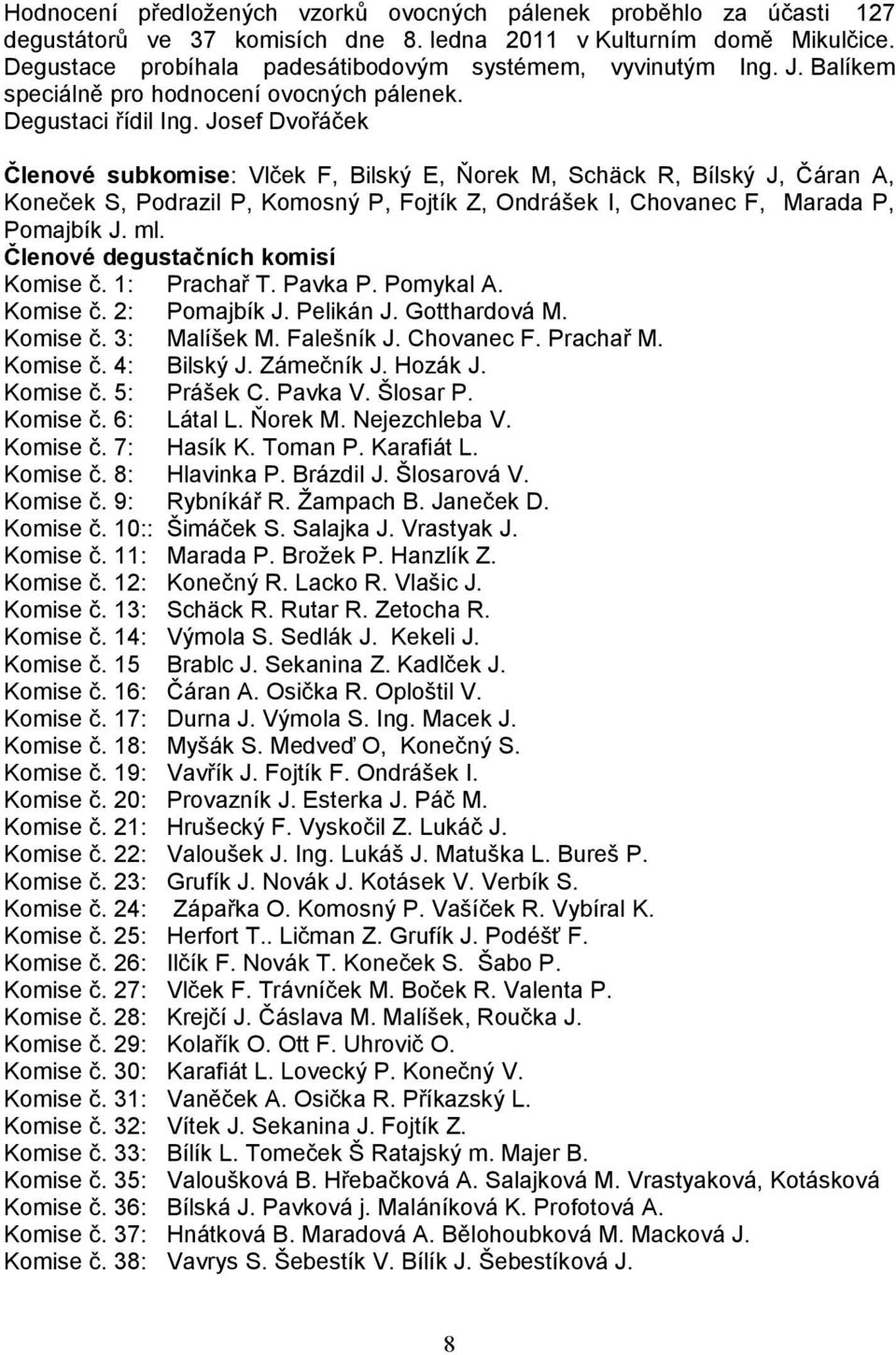 Josef Dvořáček Členové subkomise: Vlček F, Bilský E, Ňorek M, Schäck R, Bílský J, Čáran A, Koneček S, Podrazil P, Komosný P, Fojtík Z, Ondrášek I, Chovanec F, Marada P, Pomajbík J. ml.