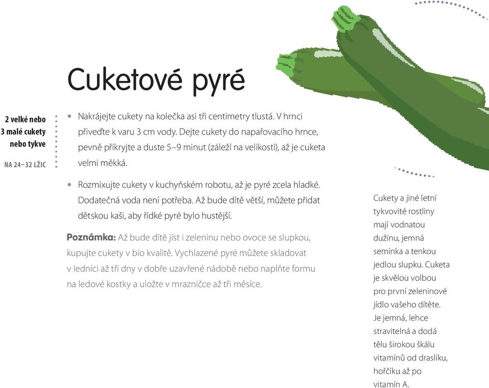 Dodatečná voda není potřeba. Až bude dítě větší, můžete přidat dětskou kaši, aby řídké pyré bylo hustější. Poznámka: Až bude dítě jíst i zeleninu nebo ovoce se slupkou, kupujte cukety v bio kvalitě.