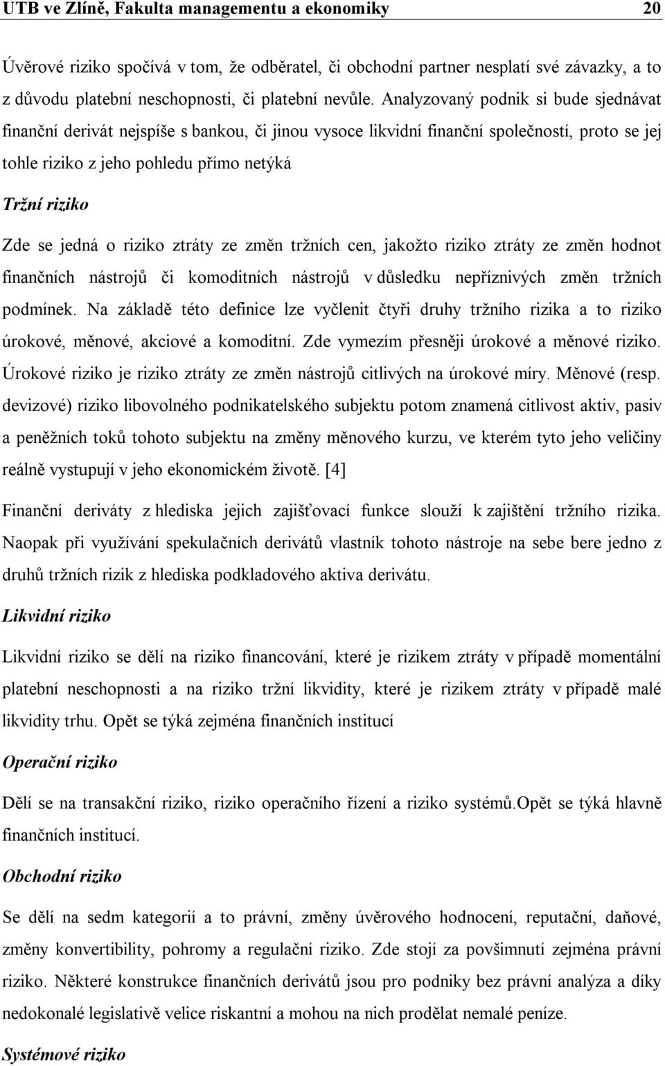 o riziko ztráty ze změn tržních cen, jakožto riziko ztráty ze změn hodnot finančních nástrojů či komoditních nástrojů v důsledku nepříznivých změn tržních podmínek.