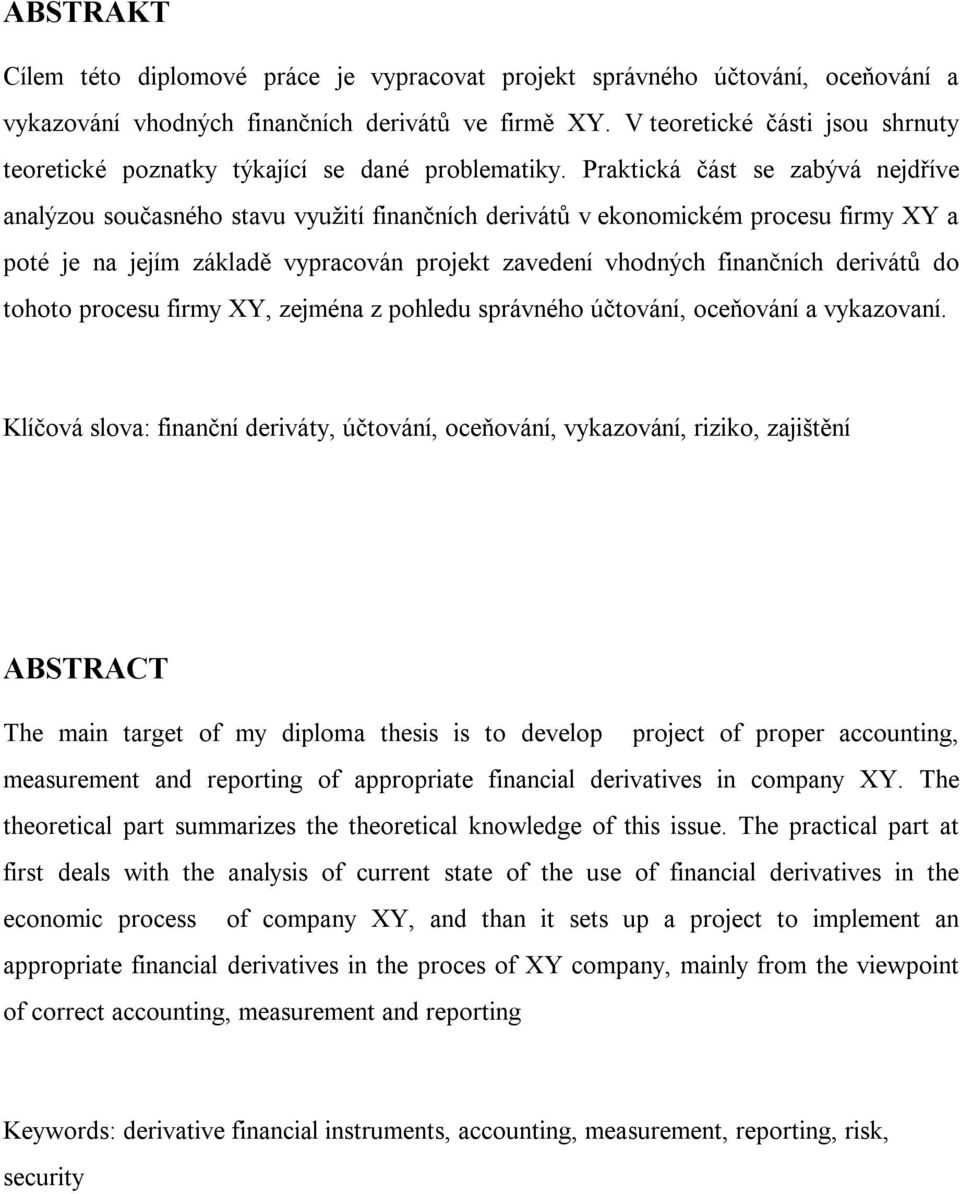 Praktická část se zabývá nejdříve analýzou současného stavu využití finančních derivátů v ekonomickém procesu firmy XY a poté je na jejím základě vypracován projekt zavedení vhodných finančních