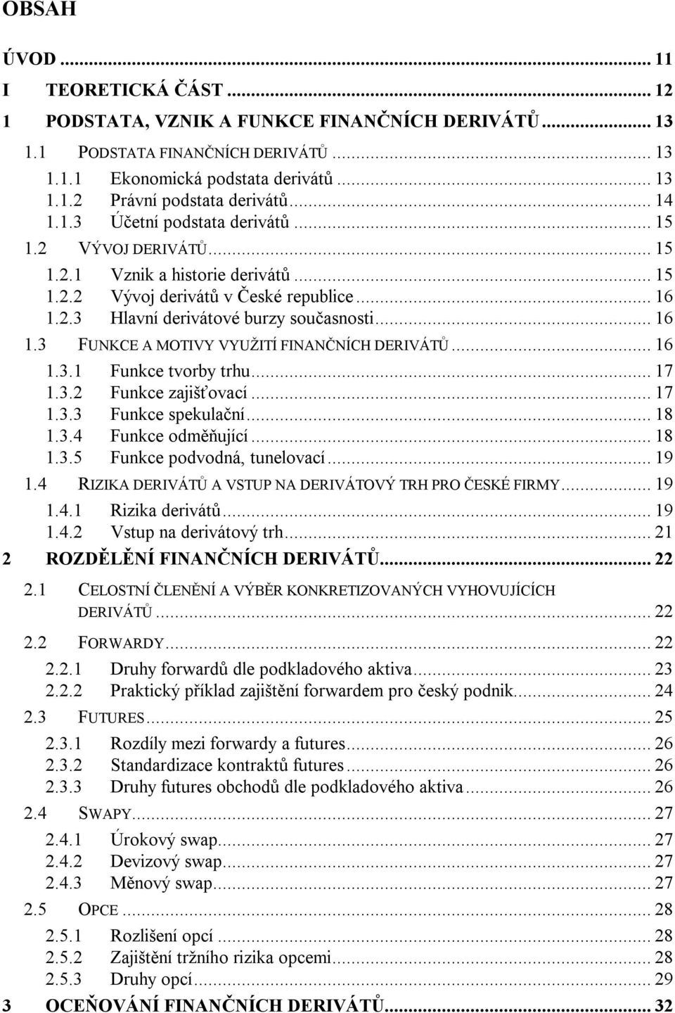 .. 16 1.3.1 Funkce tvorby trhu... 17 1.3.2 Funkce zajišťovací... 17 1.3.3 Funkce spekulační... 18 1.3.4 Funkce odměňující... 18 1.3.5 Funkce podvodná, tunelovací... 19 1.