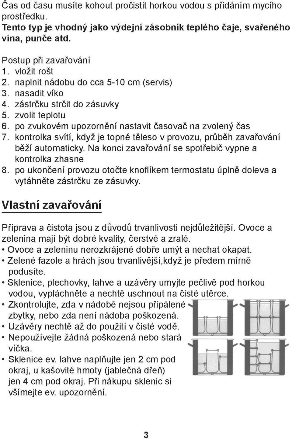 kontrolka svítí, když je topné těleso v provozu, průběh zavařování běží automaticky. Na konci zavařování se spotřebič vypne a kontrolka zhasne 8.