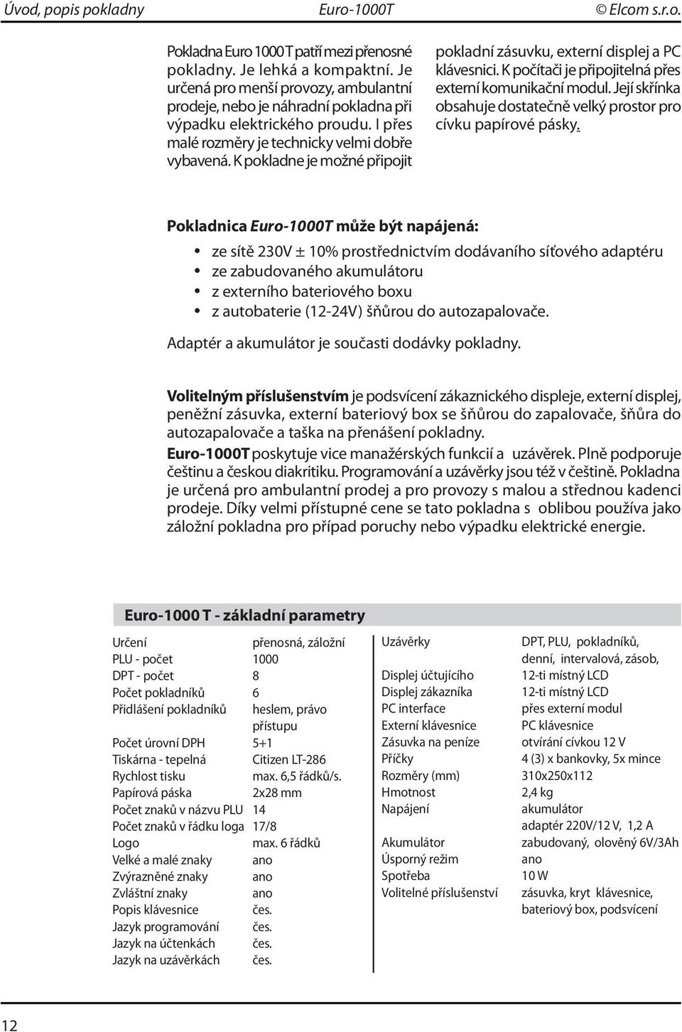 K pokladne je možné připojit pokladní zásuvku, externí displej a PC klávesnici. K počítači je připojitelná přes externí komunikační modul.