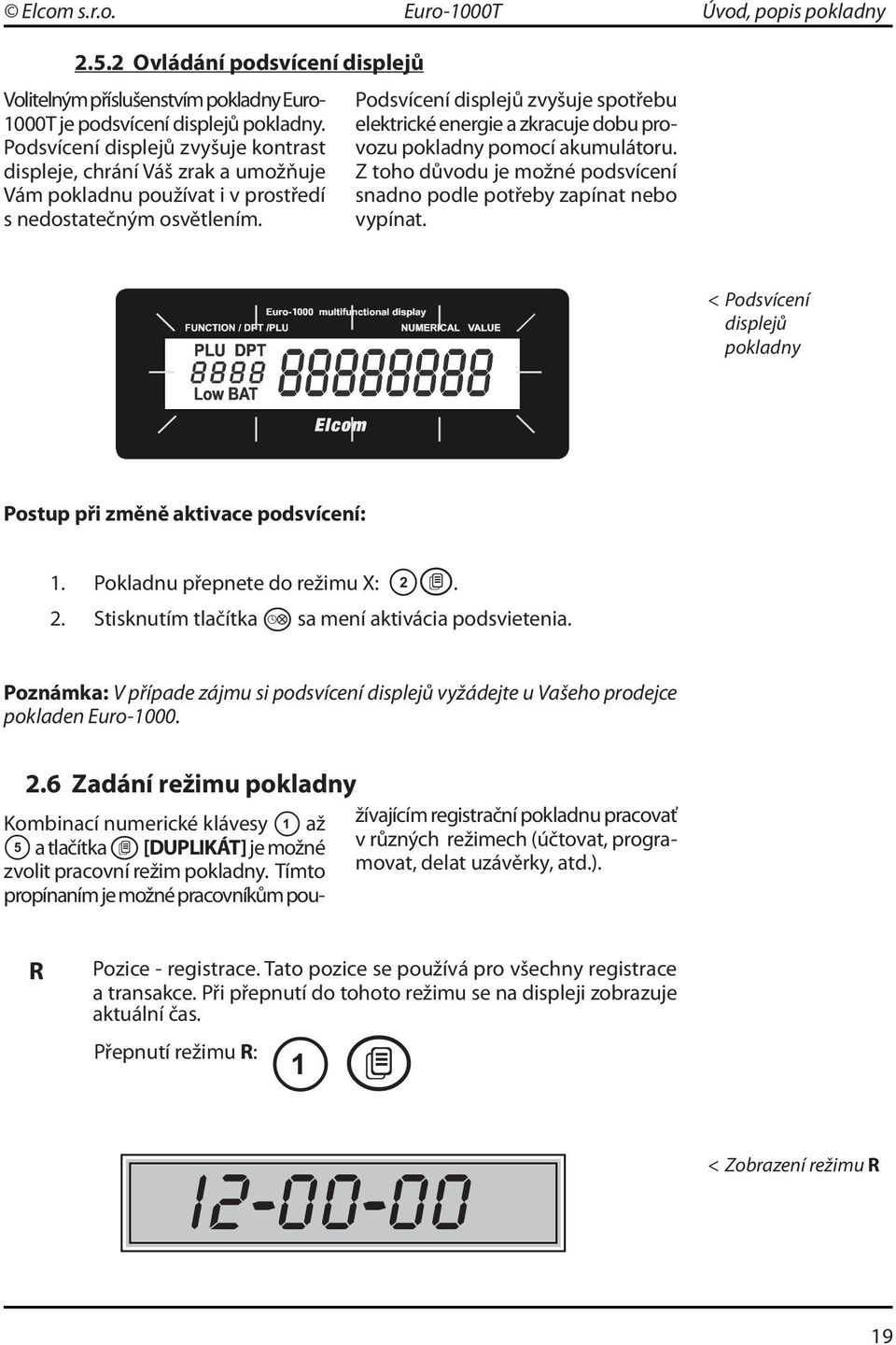 Podsvícení displejů zvyšuje spotřebu elektrické energie a zkracuje dobu provozu pokladny pomocí akumulátoru. Z toho důvodu je možné podsvícení snadno podle potřeby zapínat nebo vypínat.