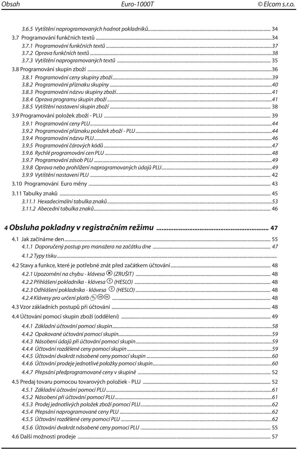 ..41 3.8.4 Oprava programu skupin zboží...41 3.8.5 Vytištění nastavení skupin zboží... 38 3.9 Programování položek zboží - PLU... 39 3.9.1 Programování ceny PLU...44 3.9.2 Programování příznaku položek zboží - PLU.