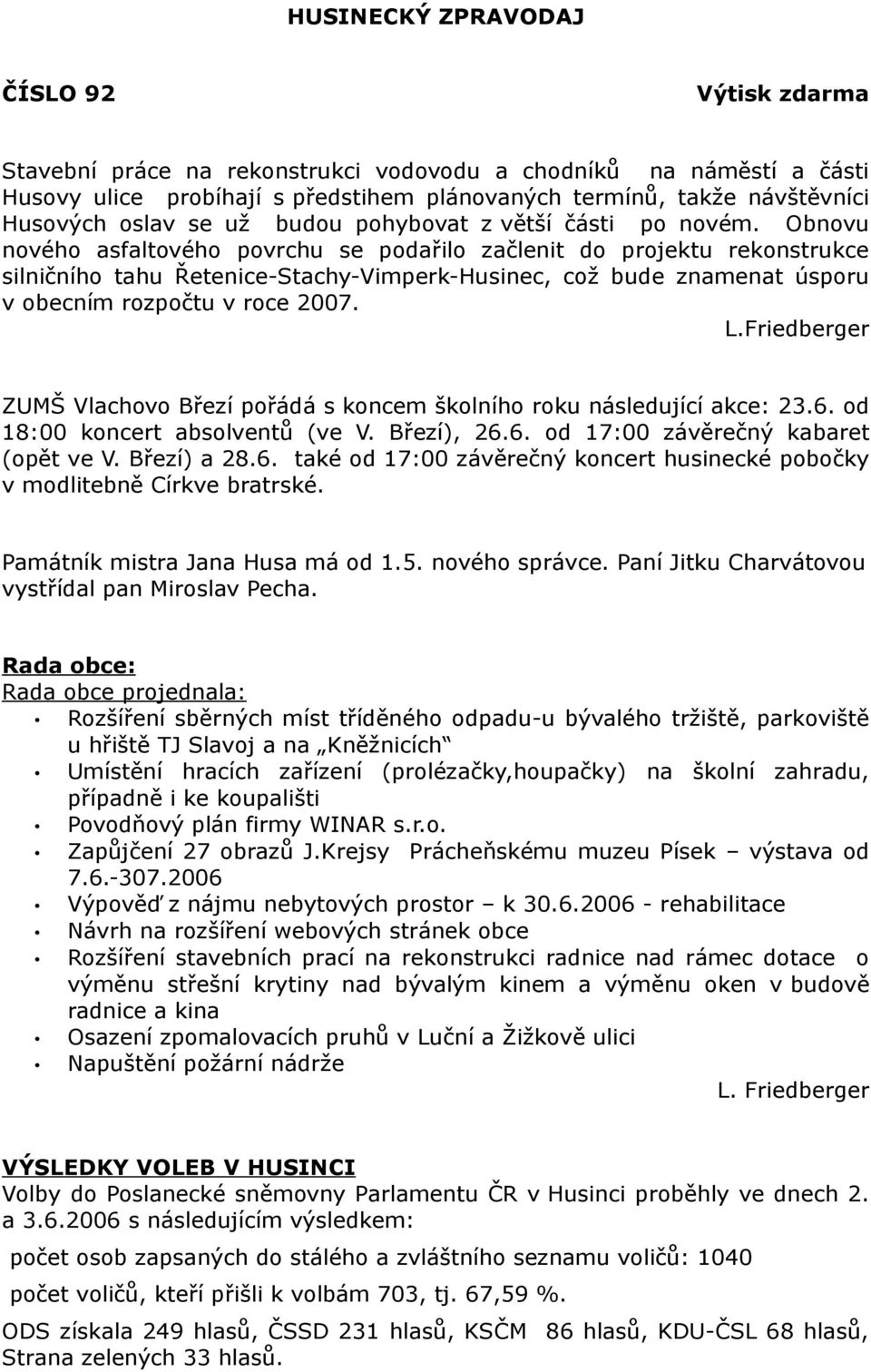 Obnovu nového asfaltového povrchu se podařilo začlenit do projektu rekonstrukce silničního tahu Řetenice-Stachy-Vimperk-Husinec, což bude znamenat úsporu v obecním rozpočtu v roce 2007. L.