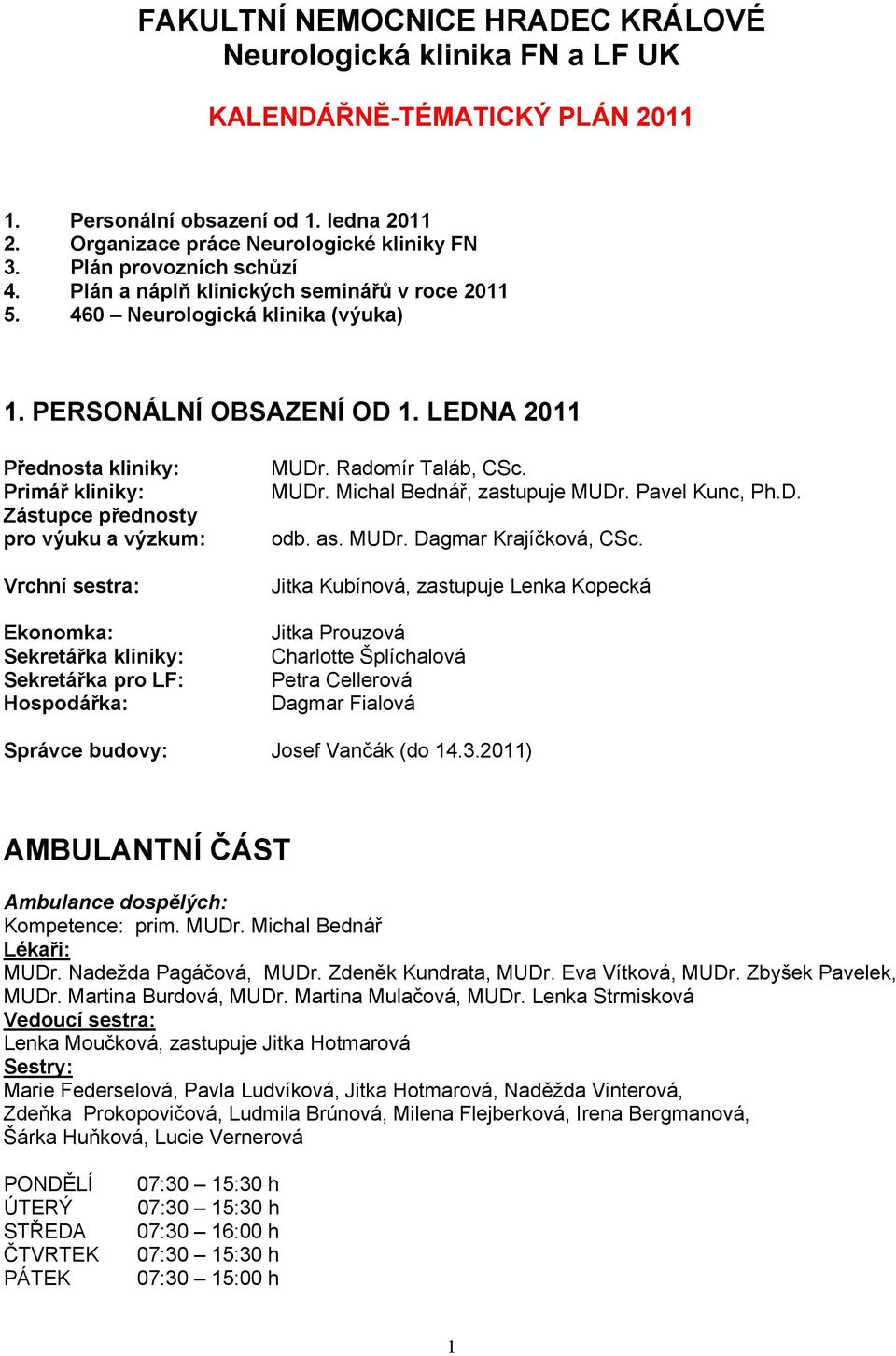 LEDNA 2011 Přednosta kliniky: Primář kliniky: Zástupce přednosty pro výuku a výzkum: Vrchní sestra: Ekonomka: Sekretářka kliniky: Sekretářka pro LF: Hospodářka: MUDr. Radomír Taláb, CSc. MUDr. Michal Bednář, zastupuje MUDr.