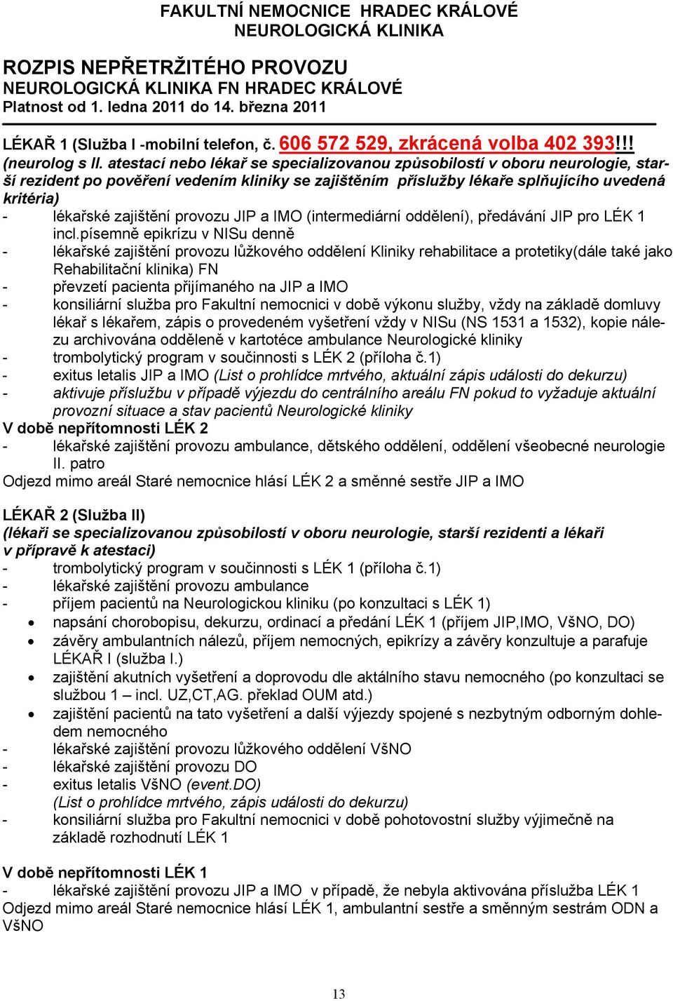 atestací nebo lékař se specializovanou způsobilostí v oboru neurologie, starší rezident po pověření vedením kliniky se zajištěním příslužby lékaře splňujícího uvedená kritéria) - lékařské zajištění