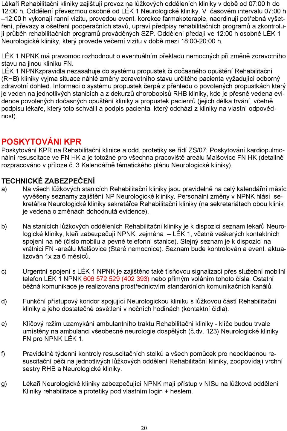 korekce farmakoterapie, naordinují potřebná vyšetření, převazy a ošetření pooperačních stavů, upraví předpisy rehabilitačních programů a zkontrolují průběh rehabilitačních programů prováděných SZP.