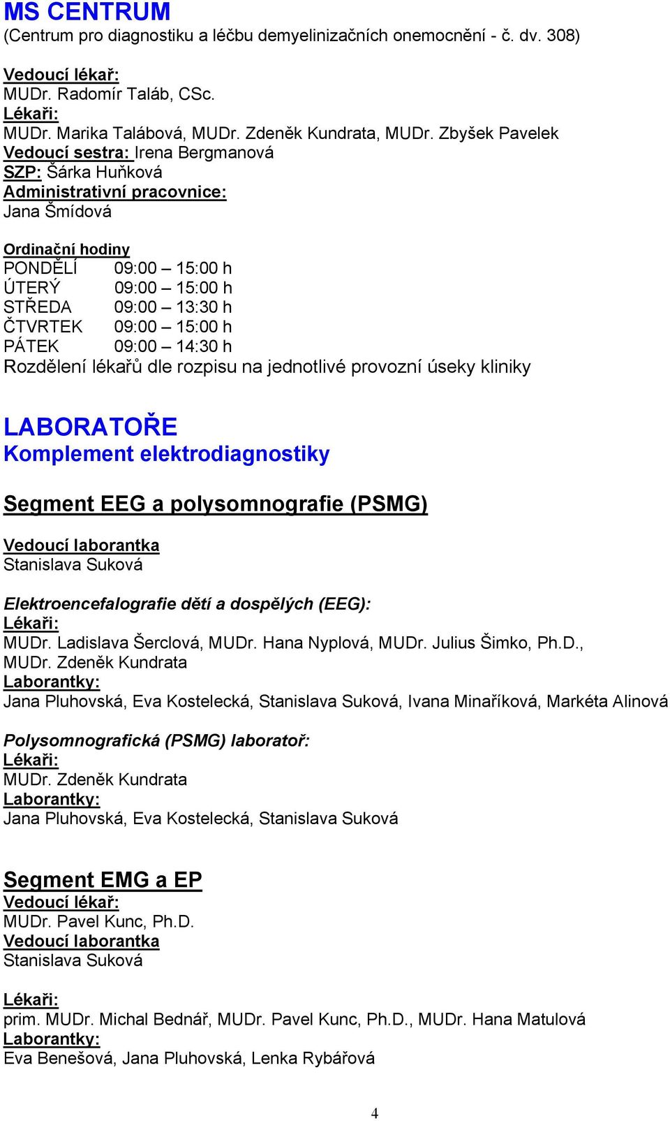 09:00 15:00 h PÁTEK 09:00 14:30 h Rozdělení lékařů dle rozpisu na jednotlivé provozní úseky kliniky LABORATOŘE Komplement elektrodiagnostiky Segment EEG a polysomnografie (PSMG) Vedoucí laborantka