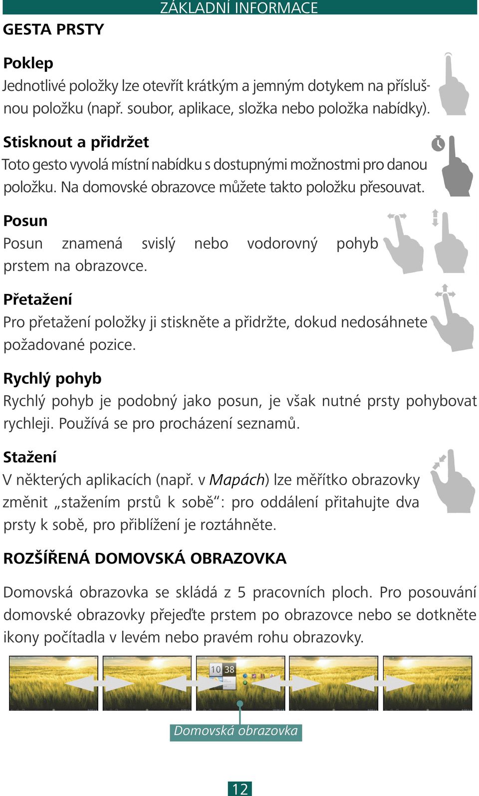 Posun Posun znamená svislý nebo vodorovný pohyb prstem na obrazovce. Přetažení Pro přetažení položky ji stiskněte a přidržte, dokud nedosáhnete požadované pozice.