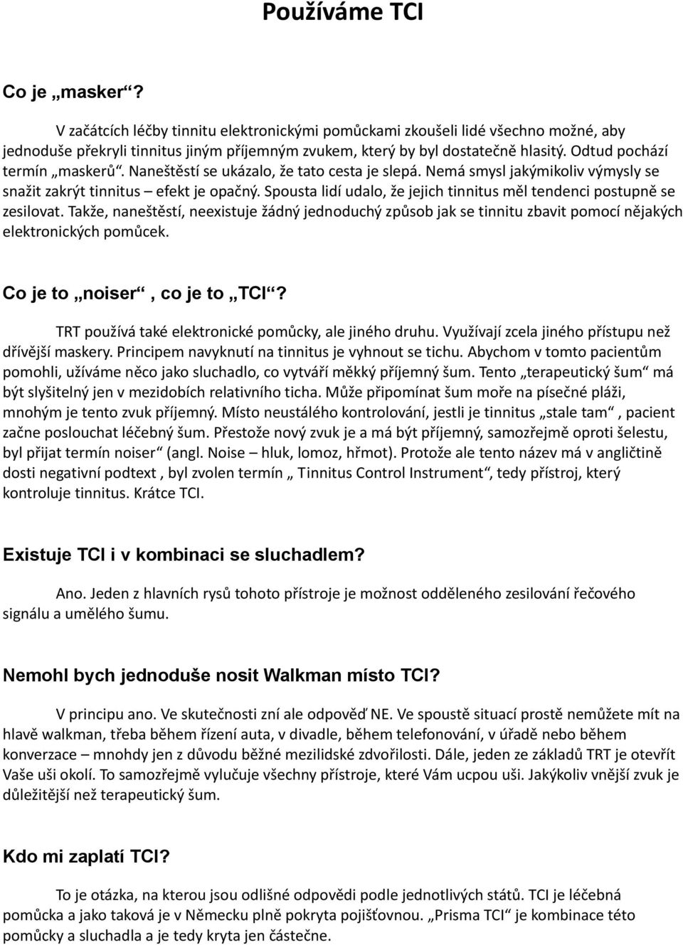 Spousta lidí udalo, že jejich tinnitus měl tendenci postupně se zesilovat. Takže, naneštěstí, neexistuje žádný jednoduchý způsob jak se tinnitu zbavit pomocí nějakých elektronických pomůcek.