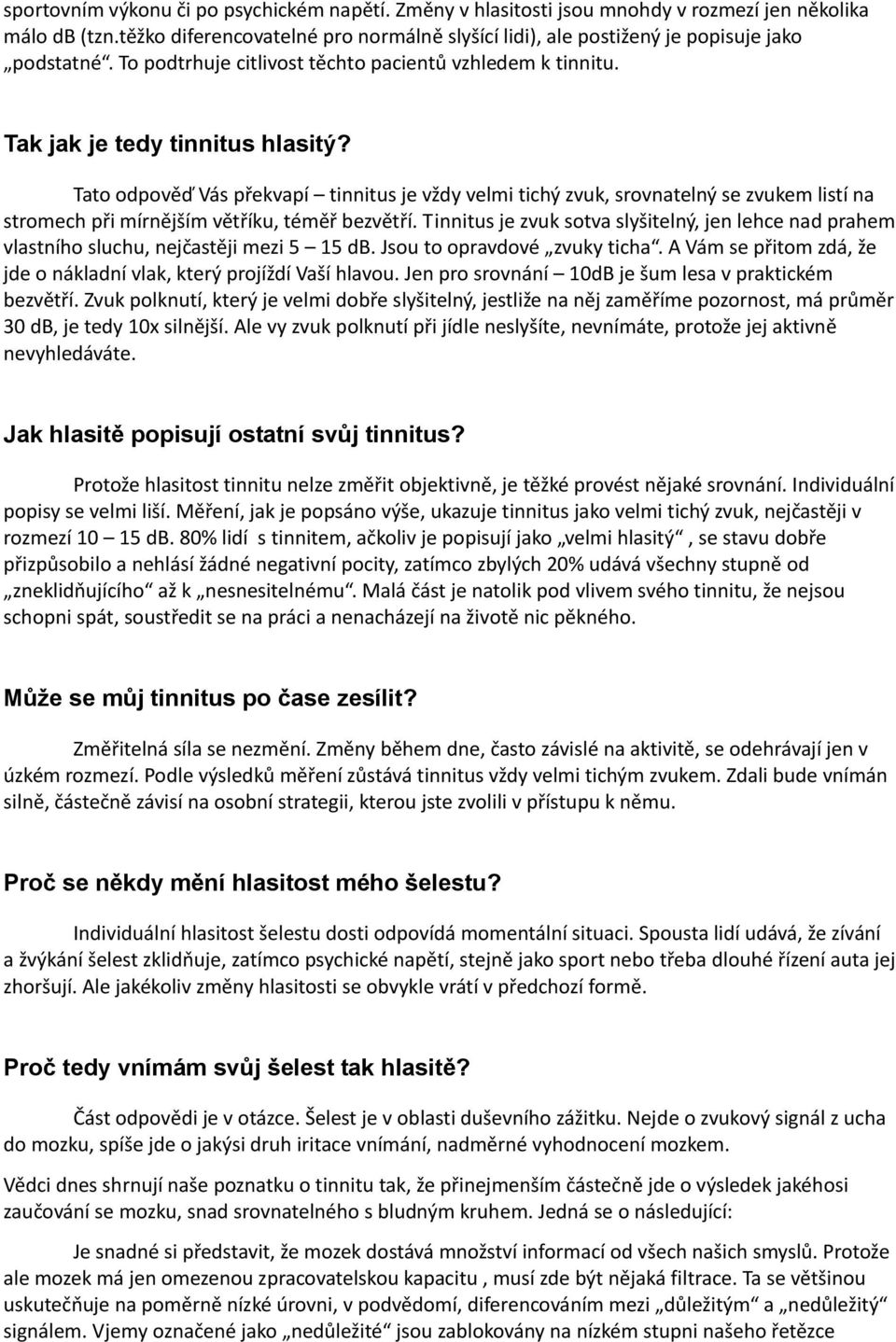 Tato odpověď Vás překvapí tinnitus je vždy velmi tichý zvuk, srovnatelný se zvukem listí na stromech při mírnějším větříku, téměř bezvětří.