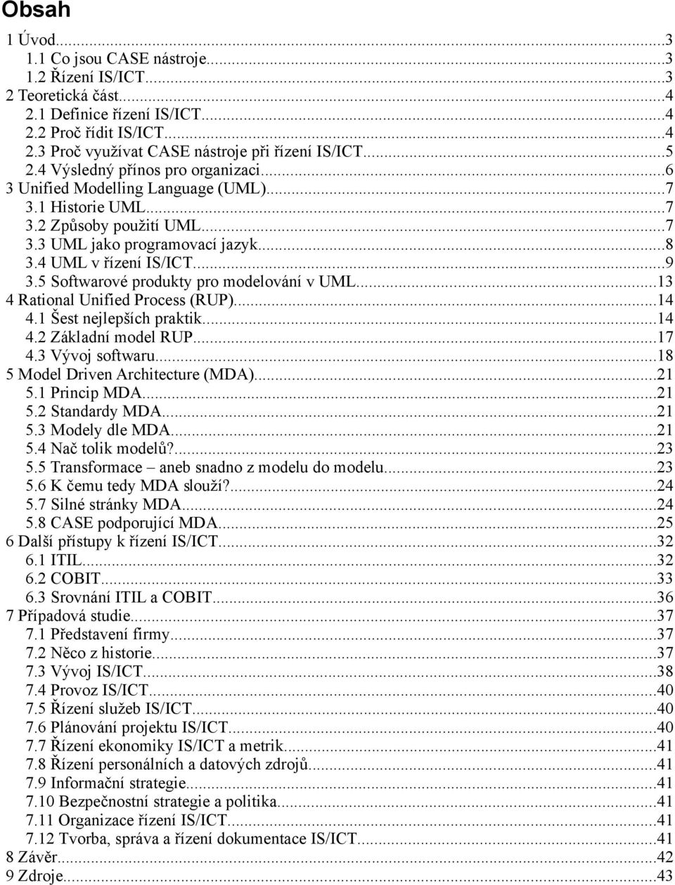 5 Softwarové produkty pro modelování v UML...13 4 Rational Unified Process (RUP)...14 4.1 Šest nejlepších praktik...14 4.2 Základní model RUP...17 4.3 Vývoj softwaru.