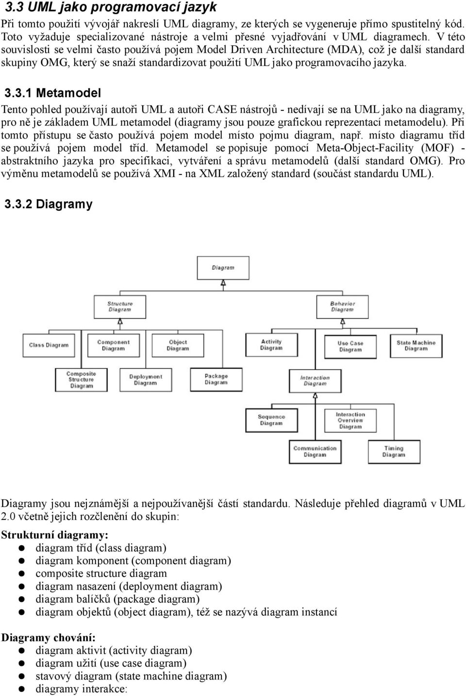 V této souvislosti se velmi často používá pojem Model Driven Architecture (MDA), což je další standard skupiny OMG, který se snaží standardizovat použití UML jako programovacího jazyka. 3.