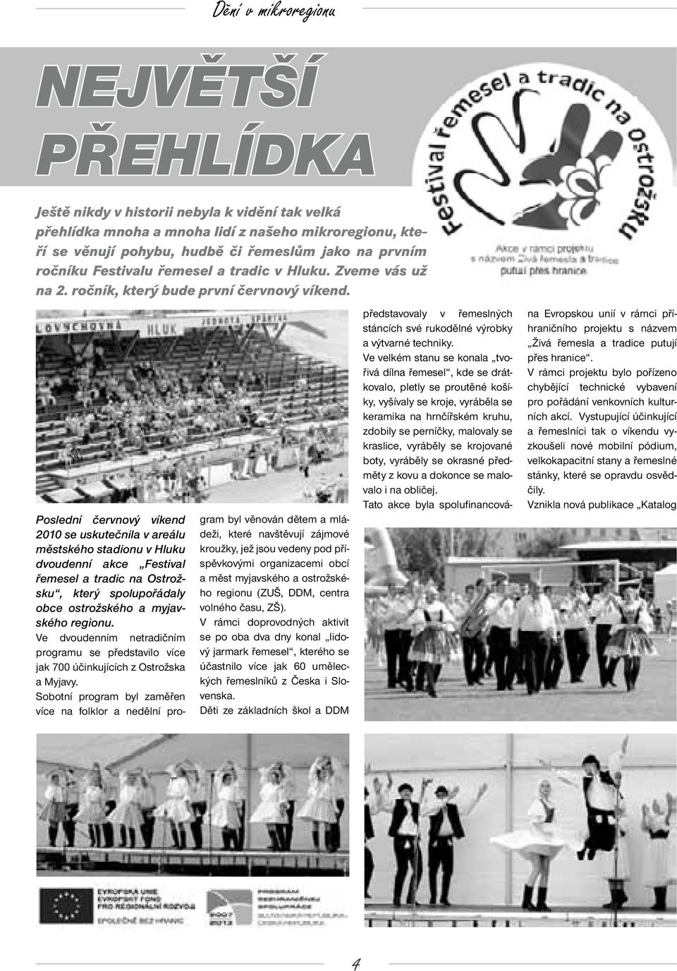 Poslední červnový víkend 2010 se uskutečnila v areálu městského stadionu v Hluku dvoudenní akce Festival řemesel a tradic na Ostrožsku, který spolupořádaly obce ostrožského a myjavského regionu.