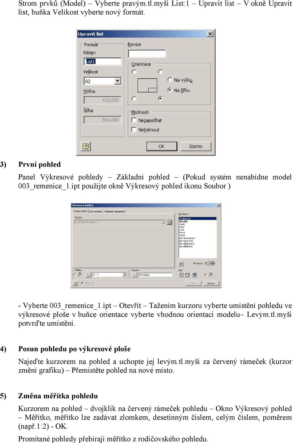 ipt Otevřít Tažením kurzoru vyberte umístění pohledu ve výkresové ploše v buňce orientace vyberte vhodnou orientaci modelu Levým.tl.myši potvrďte umístění.