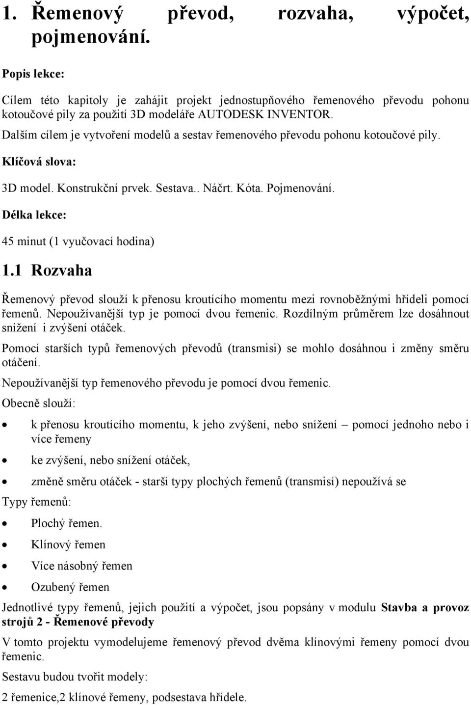 Dalším cílem je vytvoření modelů a sestav řemenového převodu pohonu kotoučové pily. Klíčová slova: 3D model. Konstrukční prvek. Sestava.. Náčrt. Kóta. Pojmenování.