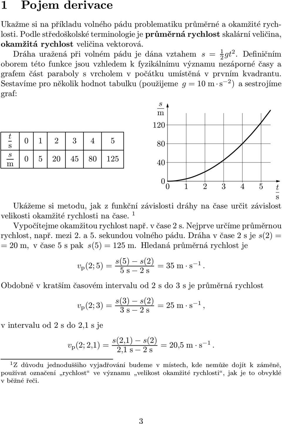 Definičním oborem této funkce jsou vzhledem k fyzikálnímu významu nezáporné časy a grafem část paraboly s vrcholem v počátku umístěná v prvním kvadrantu.