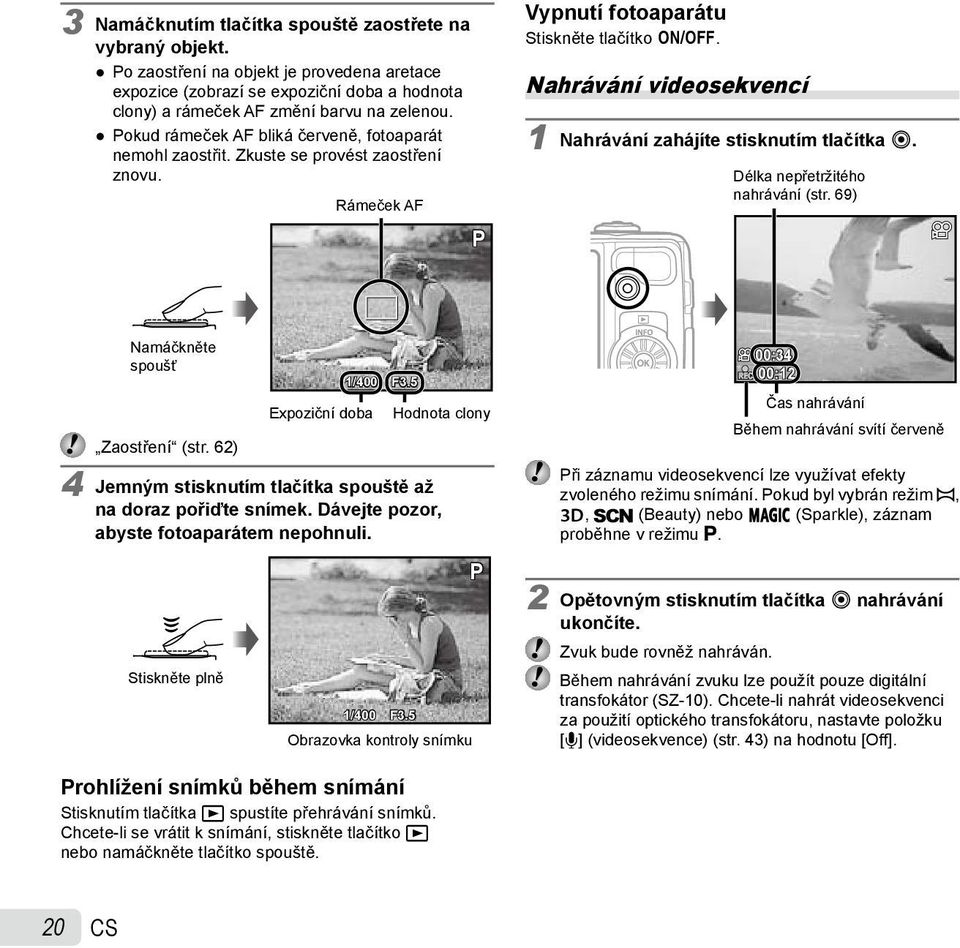 Nahrávání videosekvencí 1 Nahrávání zahájíte stisknutím tlačítka R. Délka nepřetržitého nahrávání (str. 69) Namáčkněte spoušť Expoziční doba 1/400 F3.5 Hodnota clony Zaostření (str.