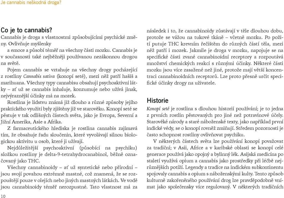 Pojem cannabis se vztahuje na všechny drogy pocházející z rostliny Cannabis sativa (konopí seté), mezi něž patří hašiš a marihuana.