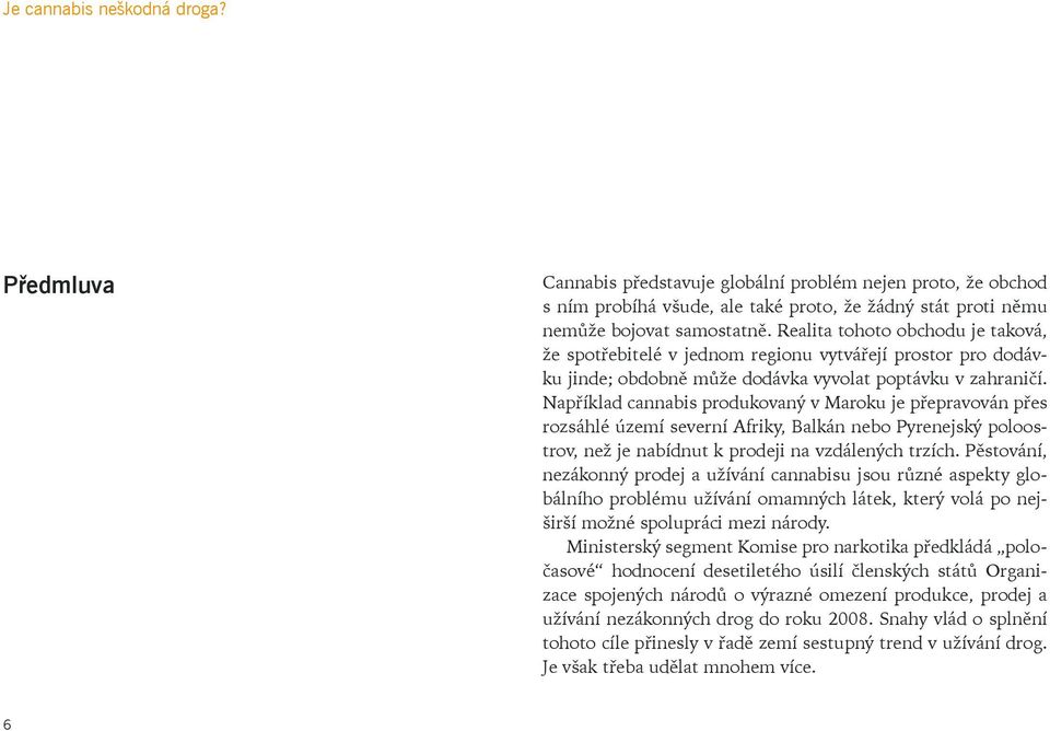 Například cannabis produkovaný v Maroku je přepravován přes rozsáhlé území severní Afriky, Balkán nebo Pyrenejský poloostrov, než je nabídnut k prodeji na vzdálených trzích.