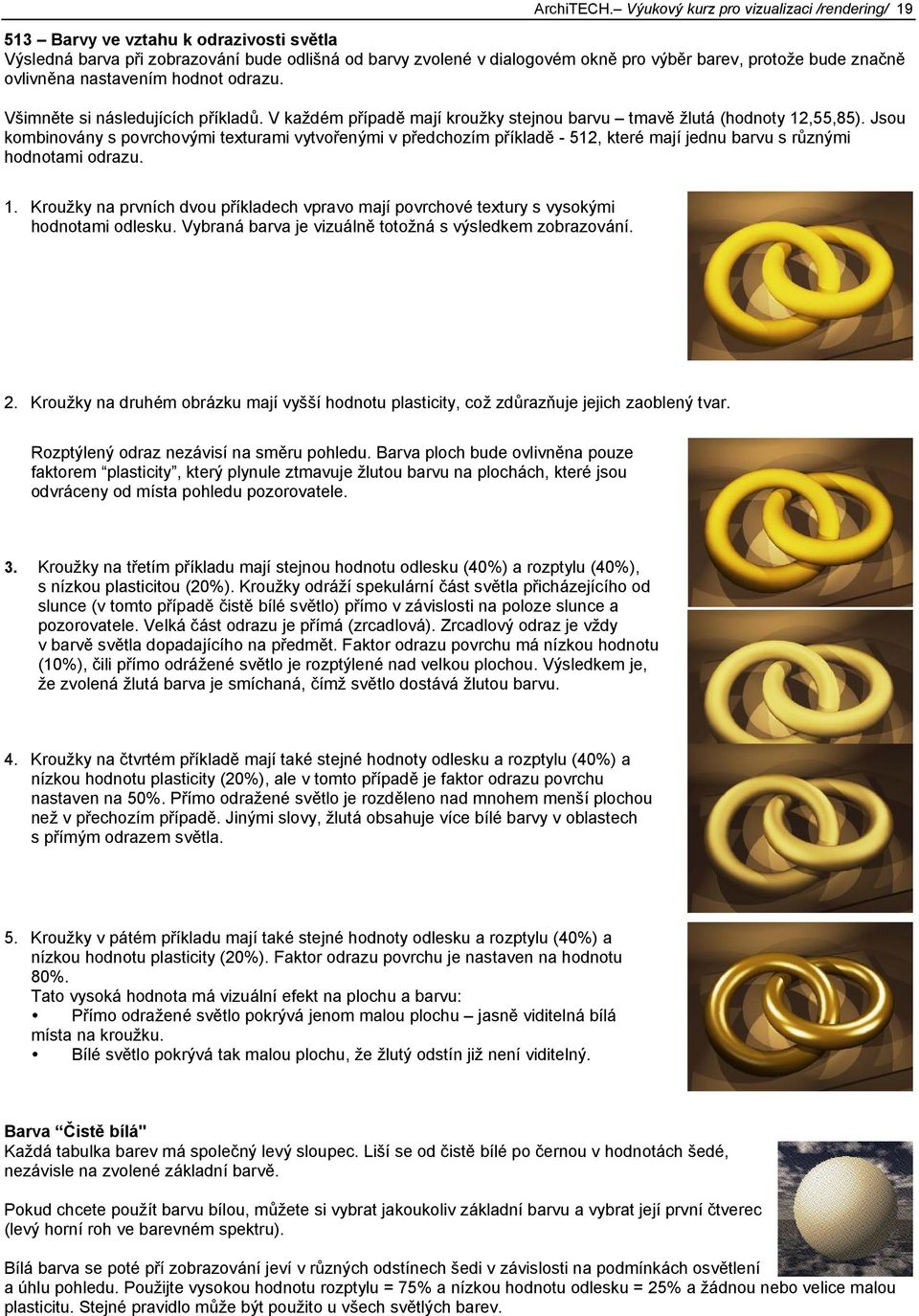 značně ovlivněna nastavením hodnot odrazu. Všimněte si následujících příkladů. V každém případě mají kroužky stejnou barvu tmavě žlutá (hodnoty 12,55,85).