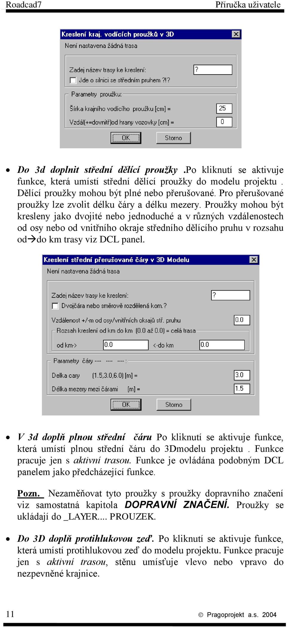 Proužky mohou být kresleny jako dvojité nebo jednoduché a v různých vzdálenostech od osy nebo od vnitřního okraje středního dělícího pruhu v rozsahu od do km trasy viz DCL panel.