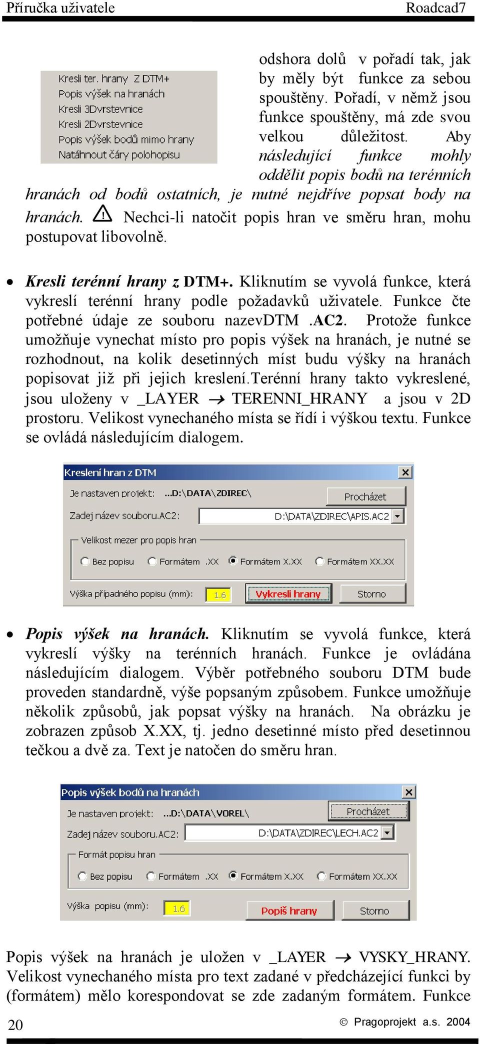 Kresli terénní hrany z DTM+. Kliknutím se vyvolá funkce, která vykreslí terénní hrany podle požadavků uživatele. Funkce čte potřebné údaje ze souboru nazevdtm.ac2.