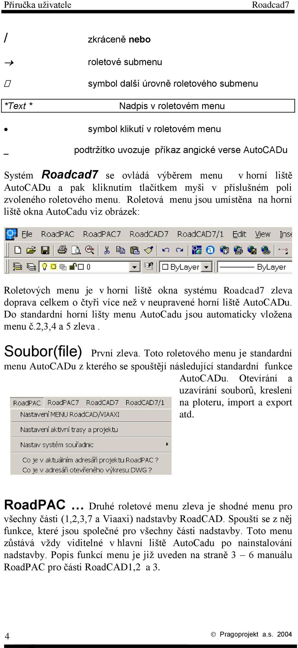 Roletová menu jsou umístěna na horní liště okna AutoCadu viz obrázek: Roletových menu je v horní liště okna systému Roadcad7 zleva doprava celkem o čtyři více než v neupravené horní liště AutoCADu.