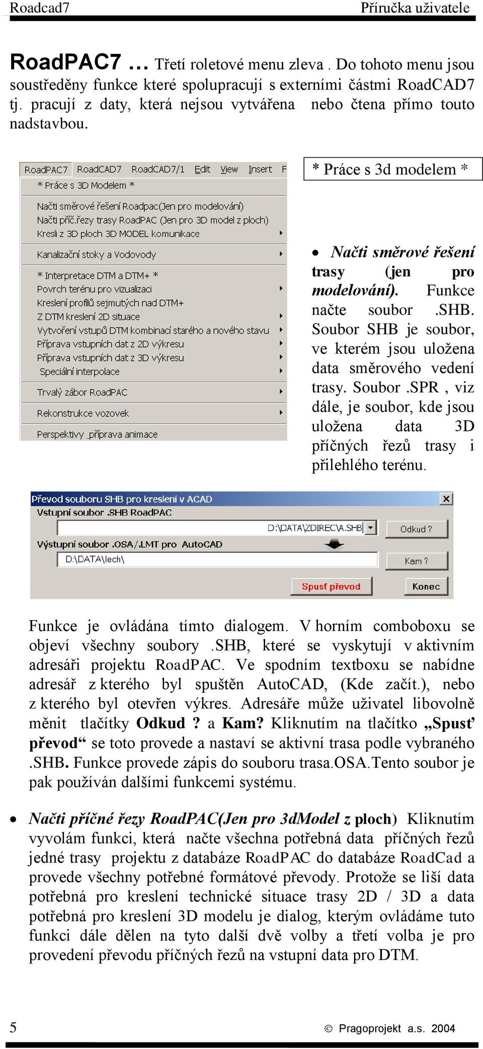 Funkce je ovládána tímto dialogem. V horním comboboxu se objeví všechny soubory.shb, které se vyskytují v aktivním adresáři projektu RoadPAC.