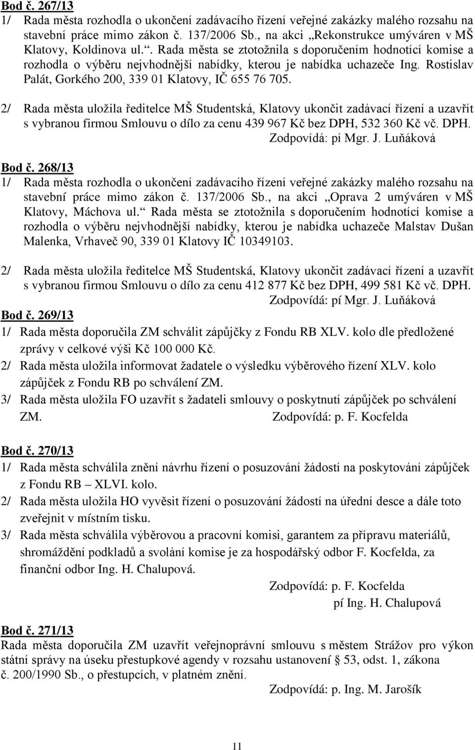 2/ Rada města uložila ředitelce MŠ Studentská, Klatovy ukončit zadávací řízení a uzavřít s vybranou firmou Smlouvu o dílo za cenu 439 967 Kč bez DPH, 532 360 Kč vč. DPH. Zodpovídá: pí Mgr. J.