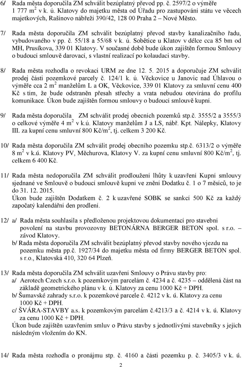 7/ Rada města doporučila ZM schválit bezúplatný převod stavby kanalizačního řadu, vybudovaného v pp. č. 55/18 a 55/68 v k. ú. Sobětice u Klatov v délce cca 85 bm od MH, Prusíkova, 339 01 Klatovy.