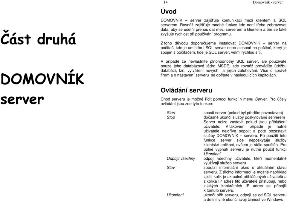 Z toho důvodu doporučujeme instalovat DOMOVNÍK server na počítač, kde je umístěn i SQL server nebo alespoň na počítač, který je spojen s počítačem, kde je SQL server, velmi rychlou sítí.