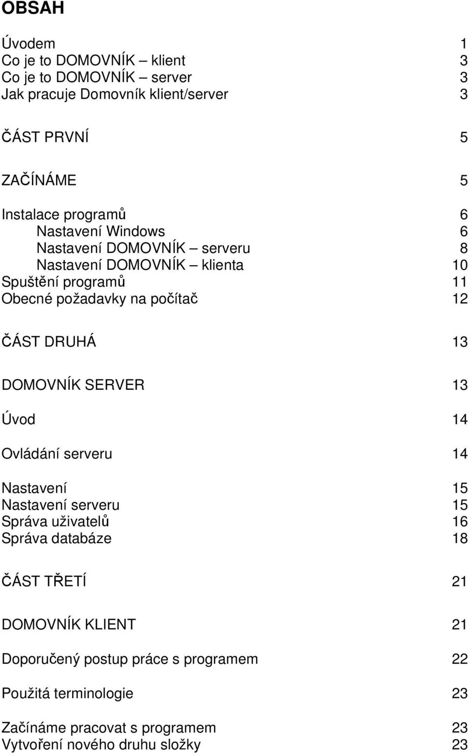 ČÁST DRUHÁ 13 DOMOVNÍK SERVER 13 Úvod 14 Ovládání serveru 14 Nastavení 15 Nastavení serveru 15 Správa uživatelů 16 Správa databáze 18 ČÁST TŘETÍ