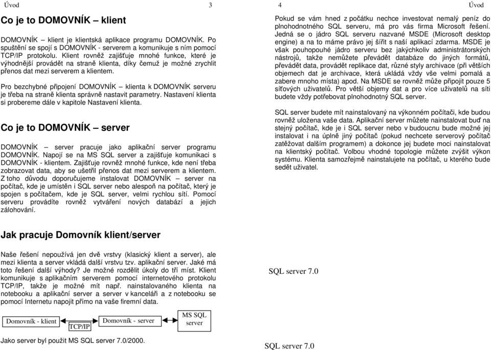 Pro bezchybné připojení DOMOVNÍK klienta k DOMOVNÍK serveru je třeba na straně klienta správně nastavit parametry. Nastavení klienta si probereme dále v kapitole Nastavení klienta.