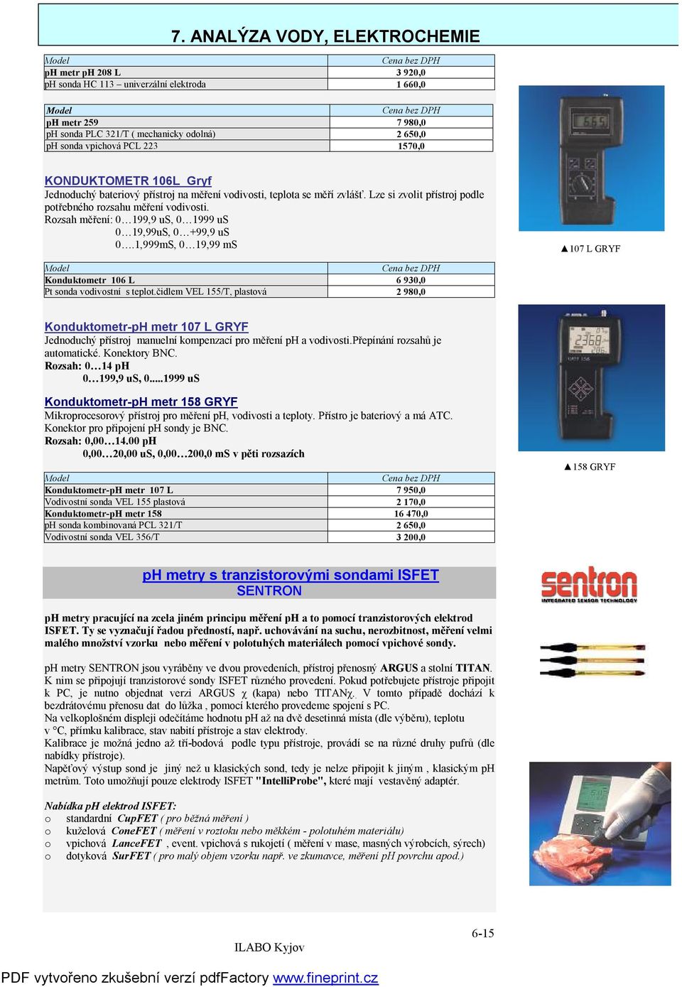 Rozsah měření: 0 199,9 us, 0 1999 us 0 19,99uS, 0 +99,9 us 0.1,999mS, 0 19,99 ms 107 L GRYF Model Cena bez DPH Konduktometr 106 L 6 930,0 Pt sonda vodivostní s teplot.