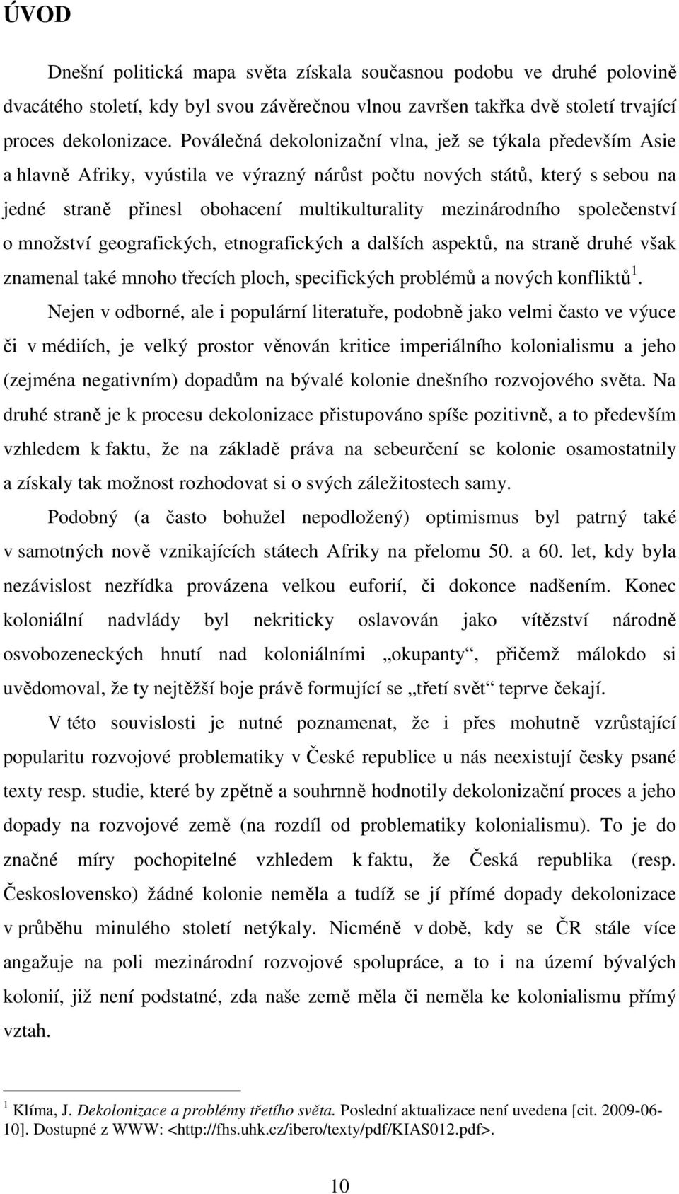 mezinárodního společenství o množství geografických, etnografických a dalších aspektů, na straně druhé však znamenal také mnoho třecích ploch, specifických problémů a nových konfliktů 1.